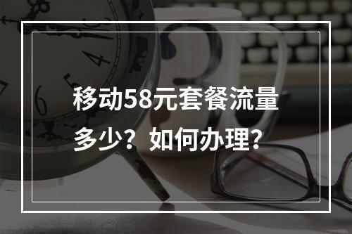 移动58元套餐流量多少？如何办理？