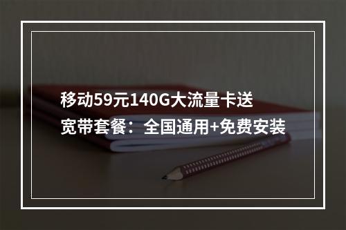 移动59元140G大流量卡送宽带套餐：全国通用+免费安装