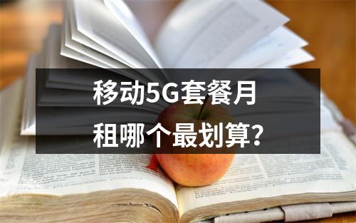 移动5G套餐月租哪个最划算？