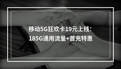 移动5G狂欢卡19元上线：185G通用流量+首充特惠