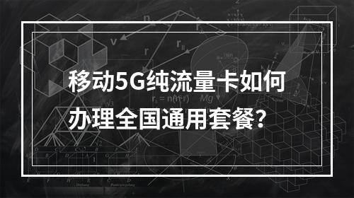 移动5G纯流量卡如何办理全国通用套餐？