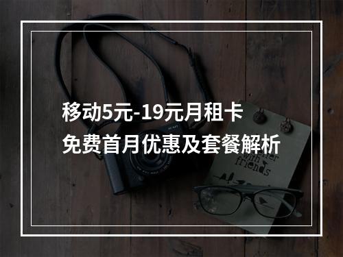 移动5元-19元月租卡免费首月优惠及套餐解析