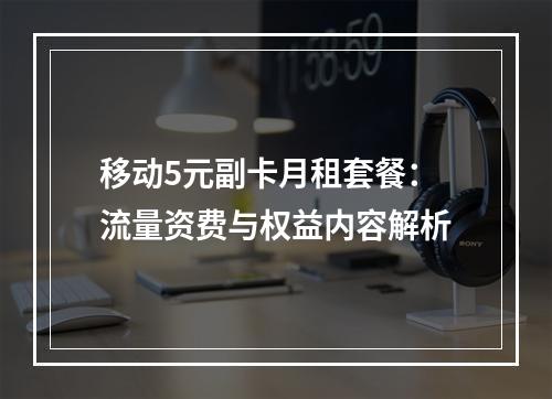 移动5元副卡月租套餐：流量资费与权益内容解析