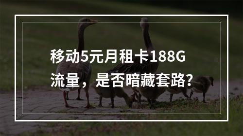 移动5元月租卡188G流量，是否暗藏套路？