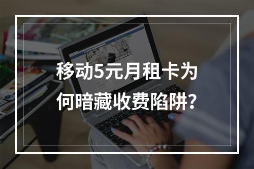 移动5元月租卡为何暗藏收费陷阱？