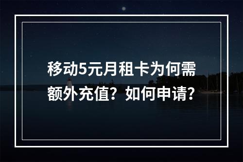 移动5元月租卡为何需额外充值？如何申请？