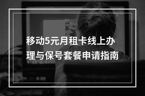 移动5元月租卡线上办理与保号套餐申请指南