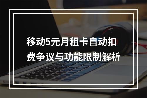 移动5元月租卡自动扣费争议与功能限制解析