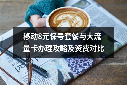 移动8元保号套餐与大流量卡办理攻略及资费对比