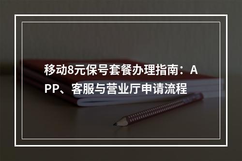 移动8元保号套餐办理指南：APP、客服与营业厅申请流程