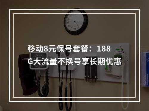 移动8元保号套餐：188G大流量不换号享长期优惠