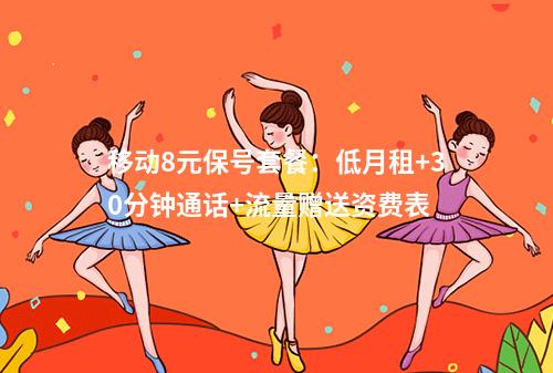 移动8元保号套餐：低月租+30分钟通话+流量赠送资费表