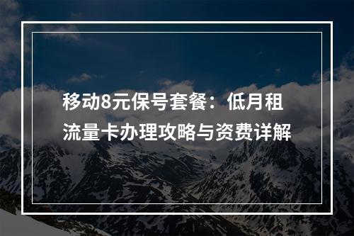 移动8元保号套餐：低月租流量卡办理攻略与资费详解