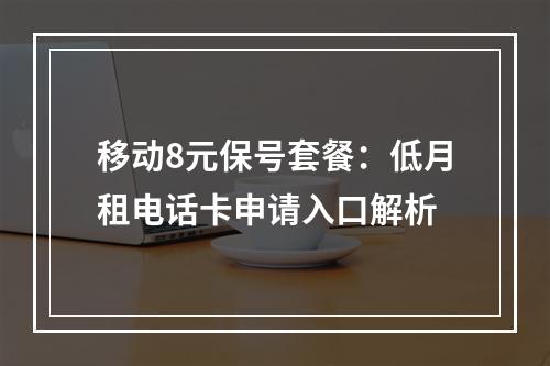 移动8元保号套餐：低月租电话卡申请入口解析