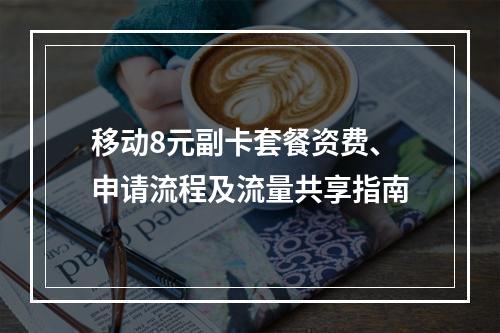 移动8元副卡套餐资费、申请流程及流量共享指南