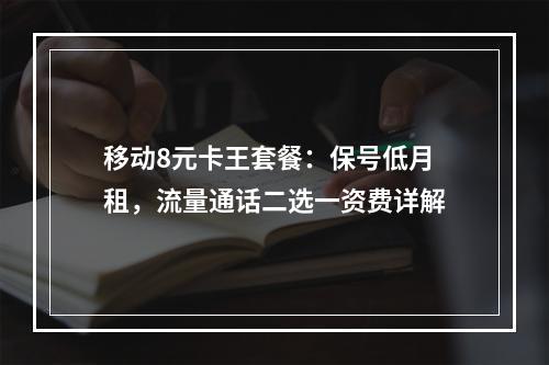 移动8元卡王套餐：保号低月租，流量通话二选一资费详解