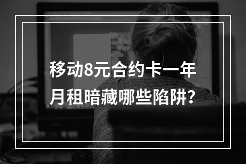 移动8元合约卡一年月租暗藏哪些陷阱？