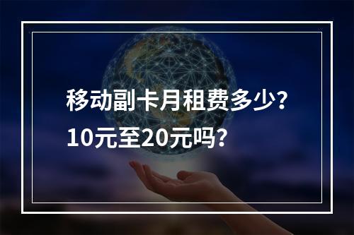 移动副卡月租费多少？10元至20元吗？