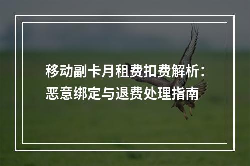 移动副卡月租费扣费解析：恶意绑定与退费处理指南