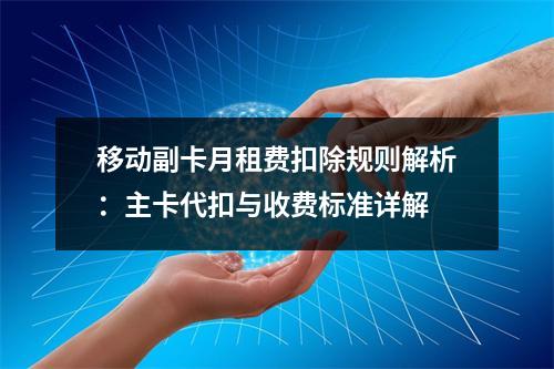移动副卡月租费扣除规则解析：主卡代扣与收费标准详解