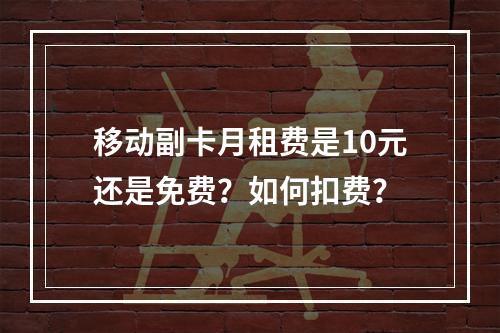 移动副卡月租费是10元还是免费？如何扣费？