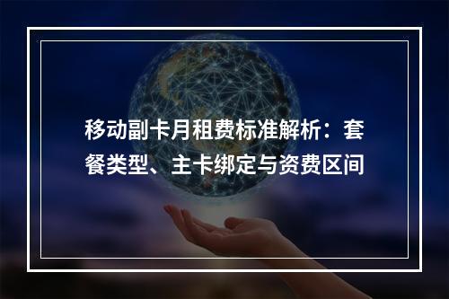 移动副卡月租费标准解析：套餐类型、主卡绑定与资费区间