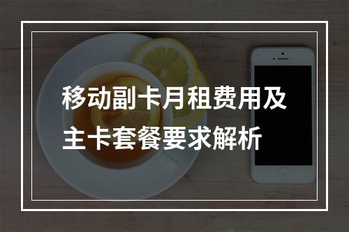 移动副卡月租费用及主卡套餐要求解析