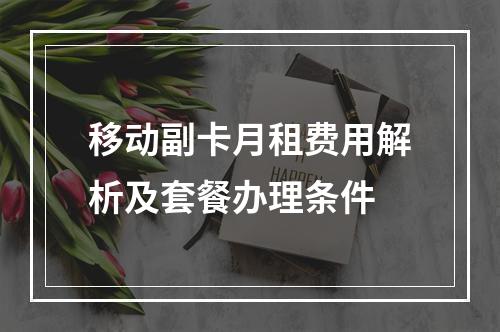 移动副卡月租费用解析及套餐办理条件