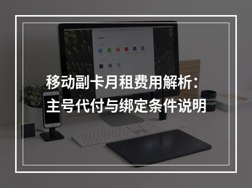 移动副卡月租费用解析：主号代付与绑定条件说明
