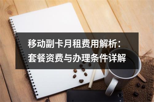 移动副卡月租费用解析：套餐资费与办理条件详解
