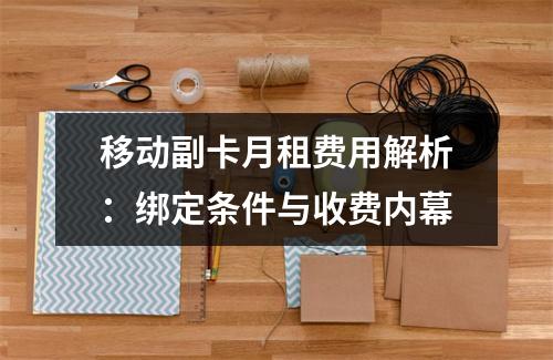 移动副卡月租费用解析：绑定条件与收费内幕