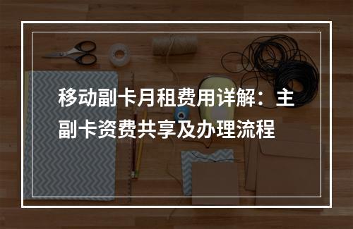 移动副卡月租费用详解：主副卡资费共享及办理流程