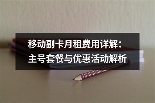 移动副卡月租费用详解：主号套餐与优惠活动解析