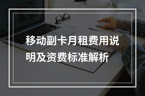 移动副卡月租费用说明及资费标准解析