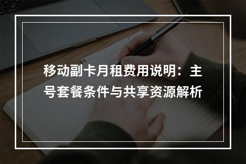 移动副卡月租费用说明：主号套餐条件与共享资源解析