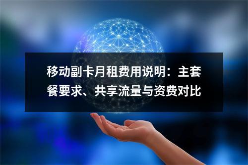 移动副卡月租费用说明：主套餐要求、共享流量与资费对比