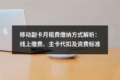 移动副卡月租费缴纳方式解析：线上缴费、主卡代扣及资费标准