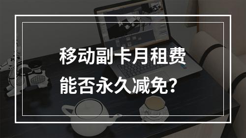 移动副卡月租费能否永久减免？