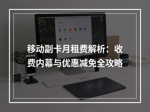 移动副卡月租费解析：收费内幕与优惠减免全攻略