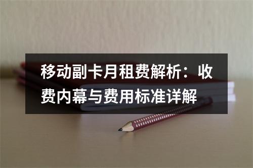 移动副卡月租费解析：收费内幕与费用标准详解