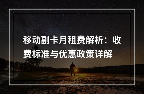 移动副卡月租费解析：收费标准与优惠政策详解