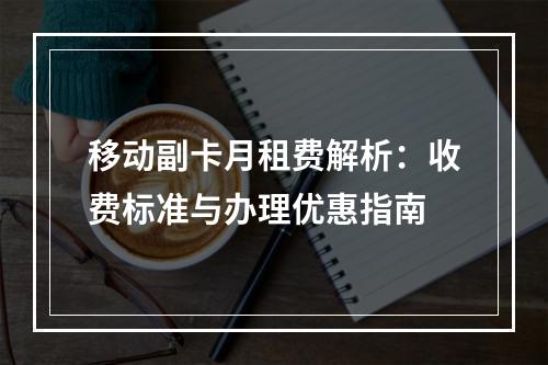 移动副卡月租费解析：收费标准与办理优惠指南