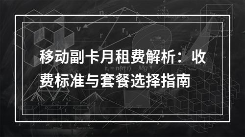 移动副卡月租费解析：收费标准与套餐选择指南