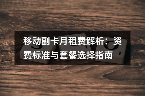 移动副卡月租费解析：资费标准与套餐选择指南