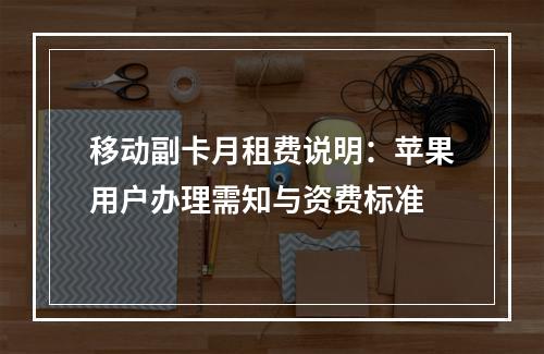 移动副卡月租费说明：苹果用户办理需知与资费标准