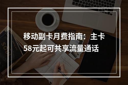 移动副卡月费指南：主卡58元起可共享流量通话