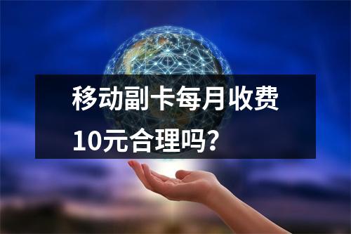 移动副卡每月收费10元合理吗？