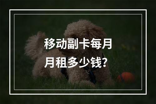移动副卡每月月租多少钱？