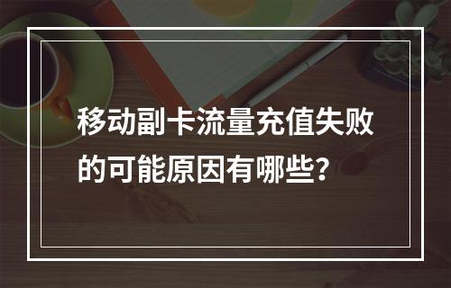 移动副卡流量充值失败的可能原因有哪些？