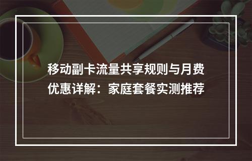 移动副卡流量共享规则与月费优惠详解：家庭套餐实测推荐